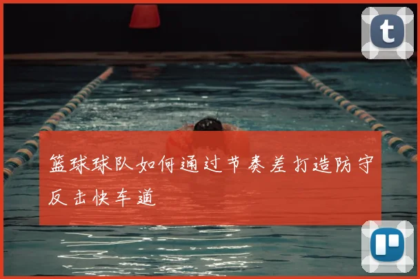 篮球球队如何通过节奏差打造防守反击快车道