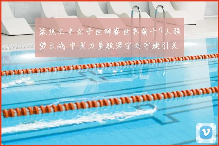 聚焦汇丰女子世锦赛世界前十9人强势出战 中国力量殷若宁刘宇婕引关注