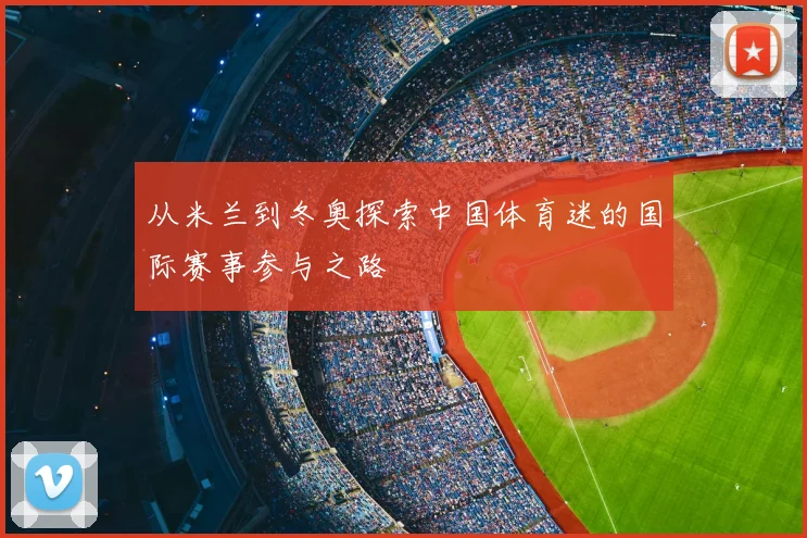 从米兰到冬奥探索中国体育迷的国际赛事参与之路