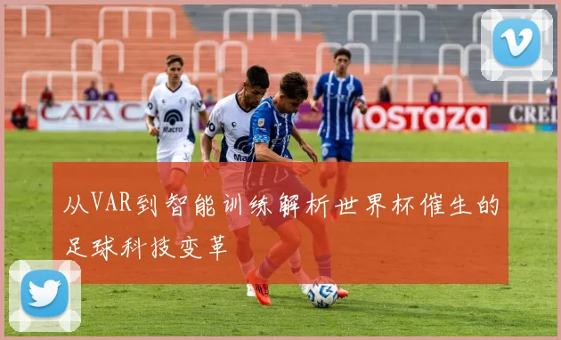 从VAR到智能训练解析世界杯催生的足球科技变革