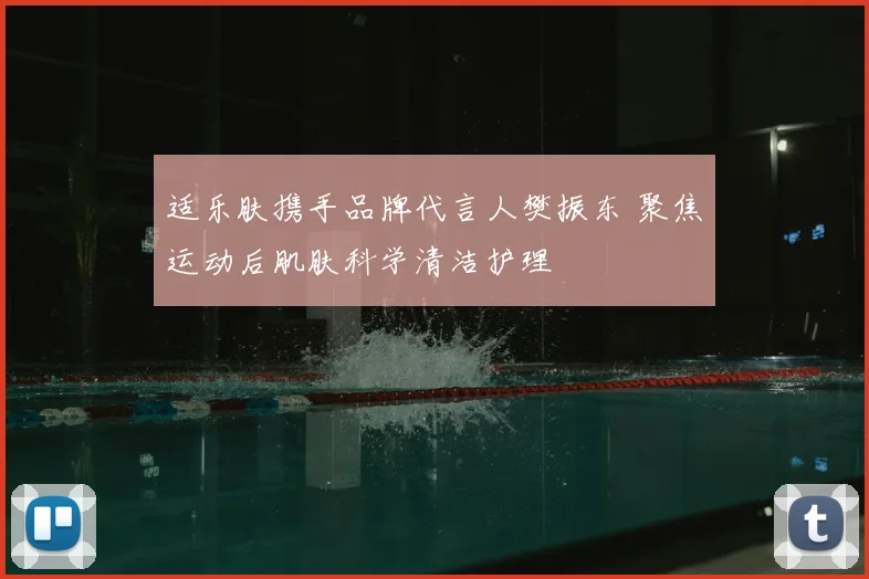 适乐肤携手品牌代言人樊振东 聚焦运动后肌肤科学清洁护理