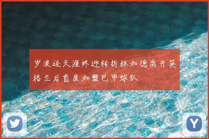 岁浪迹天涯终迎转折林加德离开英格兰后首度加盟巴甲球队