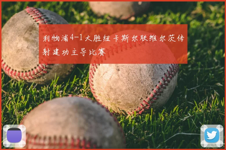 利物浦4-1大胜纽卡斯尔联维尔茨传射建功主导比赛