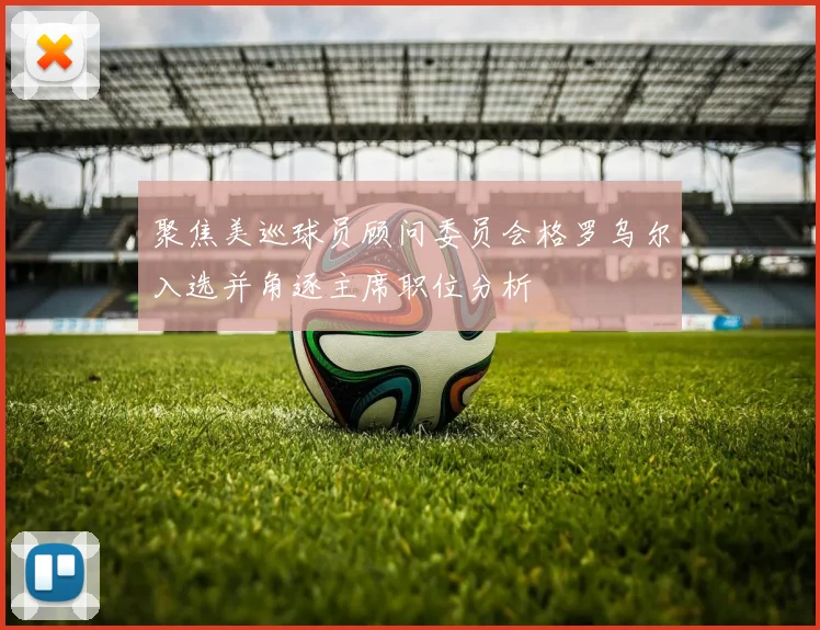 聚焦美巡球员顾问委员会格罗乌尔入选并角逐主席职位分析